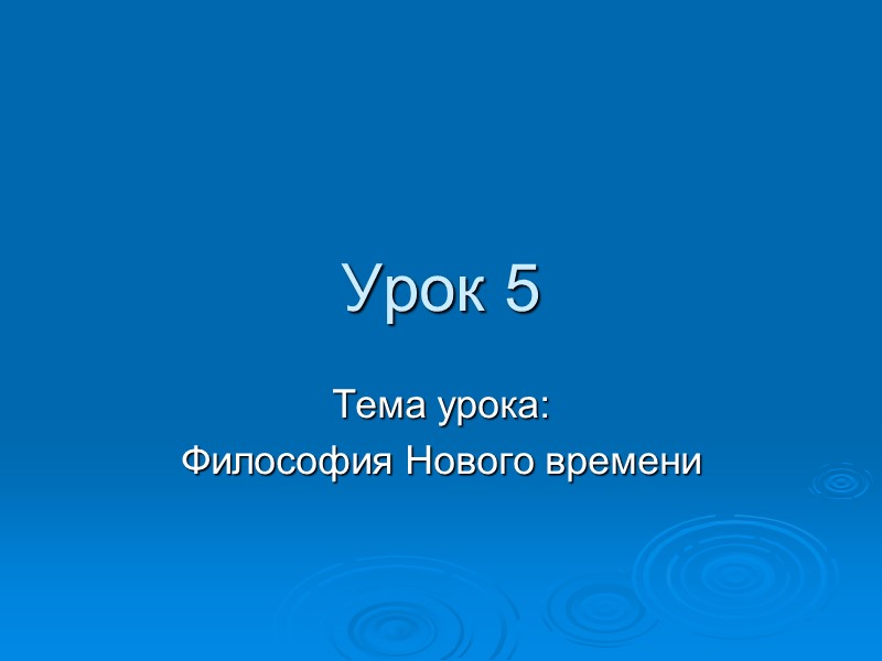 Урок 5 Тема урока: Философия Нового времени Урок 5 Тема урока: Философия Нового времени